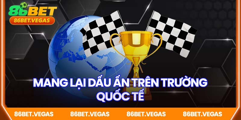 Giúp 86BET ghi dấu ấn trên trường quốc tế